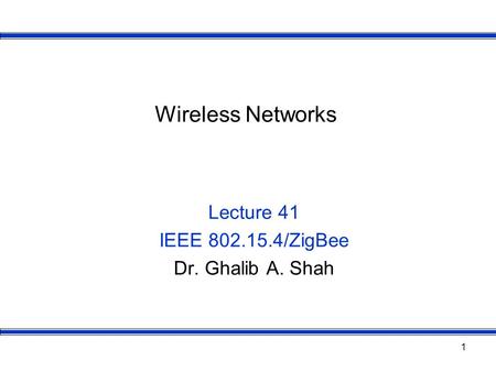 Lecture 41 IEEE /ZigBee Dr. Ghalib A. Shah