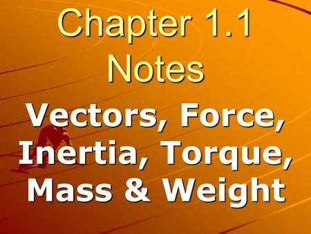 Chapter 1.1 Notes Vectors, Force, Inertia, Torque, Mass & Weight.