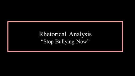 Rhetorical Analysis “Stop Bullying Now”. https://www.youtube.com/watch?v=__C7sd_UDU0.