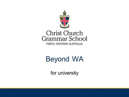 Beyond WA for university. Things to consider…. Are you ready to leave home? Are you serious? Other options eg. Undergraduate course in WA/Interstate and.