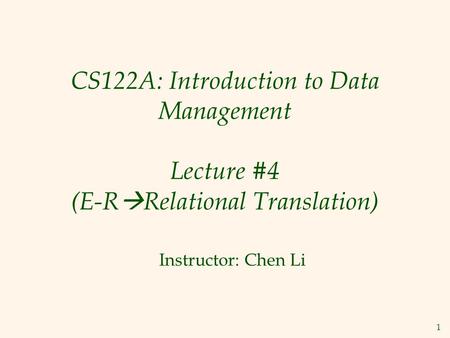 1 CS122A: Introduction to Data Management Lecture #4 (E-R  Relational Translation) Instructor: Chen Li.