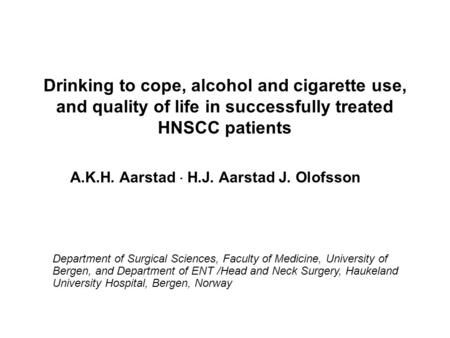 Drinking to cope, alcohol and cigarette use, and quality of life in successfully treated HNSCC patients A.K.H. Aarstad  H.J. Aarstad J. Olofsson Department.