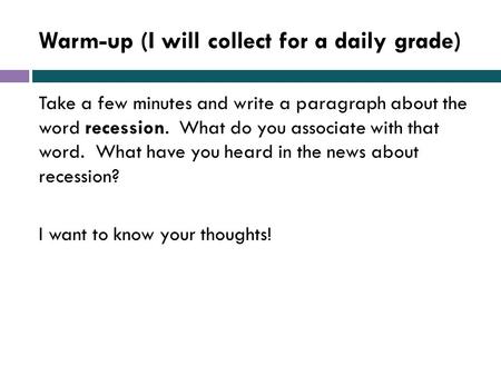 Warm-up (I will collect for a daily grade) Take a few minutes and write a paragraph about the word recession. What do you associate with that word. What.