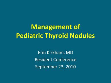 Management of Pediatric Thyroid Nodules Erin Kirkham, MD Resident Conference September 23, 2010.