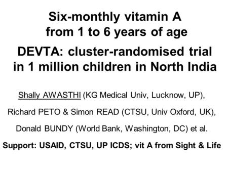 Six-monthly vitamin A from 1 to 6 years of age DEVTA: cluster-randomised trial in 1 million children in North India Shally AWASTHI (KG Medical Univ, Lucknow,