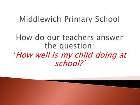 Middlewich Primary School How do our teachers answer the question: ‘How well is my child doing at school?’