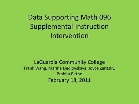 Data Supporting Math 096 Supplemental Instruction Intervention LaGuardia Community College Frank Wang, Marina Dedlovskaya, Joyce Zaritsky, Prabha Betne.