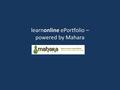 Learnonline ePortfolio – powered by Mahara. What is an ePortfolio? Each ePortfolio is student owned & student driven online space and is a unique expression.