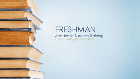 FRESHMAN Academic Success Training Freshman year counts.