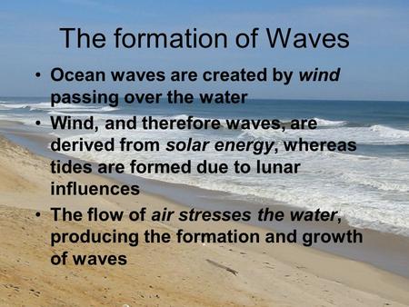 The formation of Waves Ocean waves are created by wind passing over the water Wind, and therefore waves, are derived from solar energy, whereas tides are.