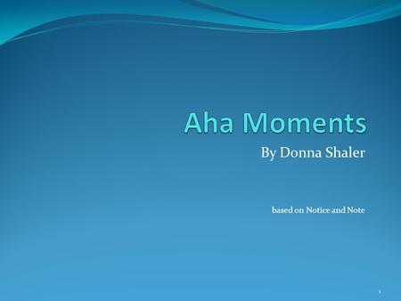 By Donna Shaler based on Notice and Note 1. What is an ‘Aha’ Moment? When we realize something, and that realization changes our actions. 2.