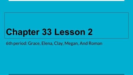 Chapter 33 Lesson 2 6th period: Grace, Elena, Clay, Megan, And Roman.