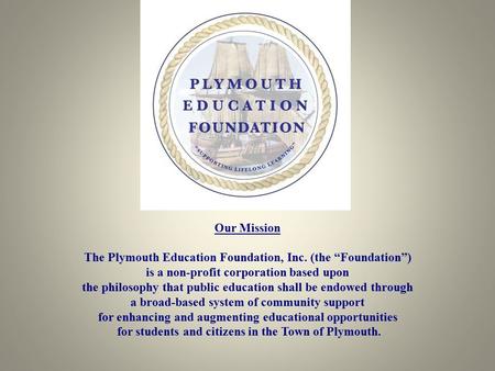 Our Mission The Plymouth Education Foundation, Inc. (the “Foundation”) is a non-profit corporation based upon the philosophy that public education shall.