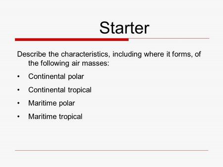 Describe the characteristics, including where it forms, of the following air masses: Continental polar Continental tropical Maritime polar Maritime tropical.