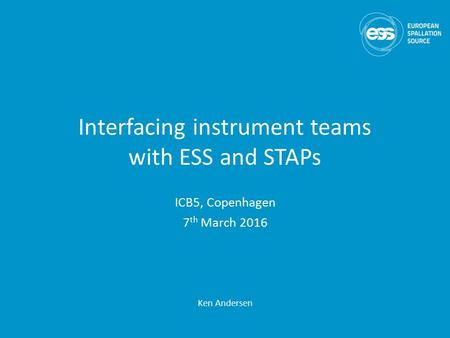 Interfacing instrument teams with ESS and STAPs Ken Andersen ICB5, Copenhagen 7 th March 2016.