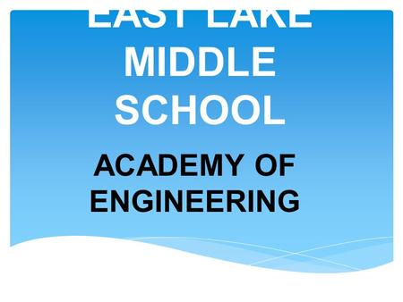 EAST LAKE MIDDLE SCHOOL ACADEMY OF ENGINEERING.  East Lake Middle School Academy of Engineering offers rigorous academic courses based upon the Project.