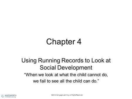 ©2014 Cengage Learning. All Rights Reserved. Chapter 4 Using Running Records to Look at Social Development “When we look at what the child cannot do, we.