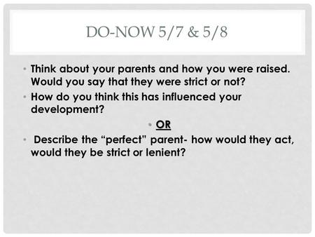 DO-NOW 5/7 & 5/8 Think about your parents and how you were raised. Would you say that they were strict or not? How do you think this has influenced your.