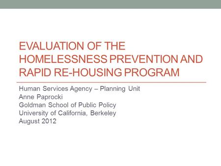 EVALUATION OF THE HOMELESSNESS PREVENTION AND RAPID RE-HOUSING PROGRAM Human Services Agency – Planning Unit Anne Paprocki Goldman School of Public Policy.