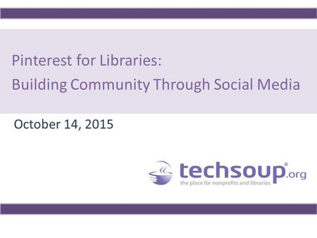 Pinterest for Libraries: Building Community Through Social Media October 14, 2015.