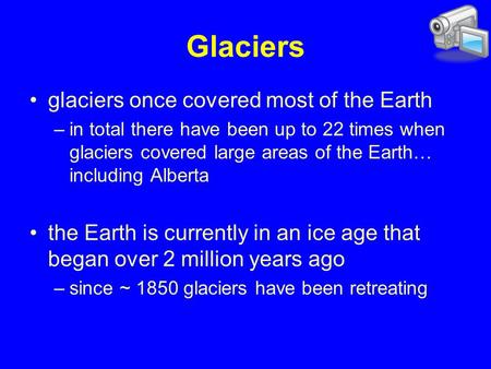 Glaciers once covered most of the Earth –in total there have been up to 22 times when glaciers covered large areas of the Earth… including Alberta the.