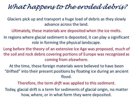 What happens to the eroded debris? Glaciers pick up and transport a huge load of debris as they slowly advance across the land. Ultimately, these materials.