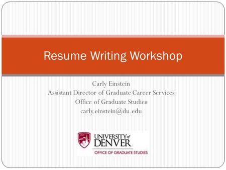 Carly Einstein Assistant Director of Graduate Career Services Office of Graduate Studies Resume Writing Workshop.