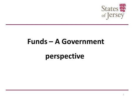 Funds – A Government perspective 1. Agenda Welcome Introduction to the Financial Services Unit Past 18 months Policy Framework Jurisdictional Review Funds.