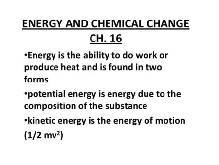 ENERGY AND CHEMICAL CHANGE CH. 16 Energy is the ability to do work or produce heat and is found in two forms potential energy is energy due to the composition.