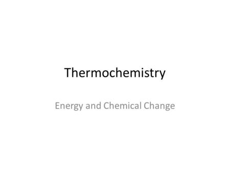 Thermochemistry Energy and Chemical Change. Energy Energy can change for and flow, but it is always conserved.