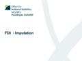 FDI - Imputation. Overview Introduction Overview of Imputation Methods Overview of Outliering methods Overview of Estimation methods Aggregation Disclosure.