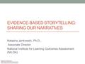 EVIDENCE-BASED STORYTELLING: SHARING OUR NARRATIVES Natasha Jankowski, Ph.D., Associate Director National Institute for Learning Outcomes Assessment (NILOA)