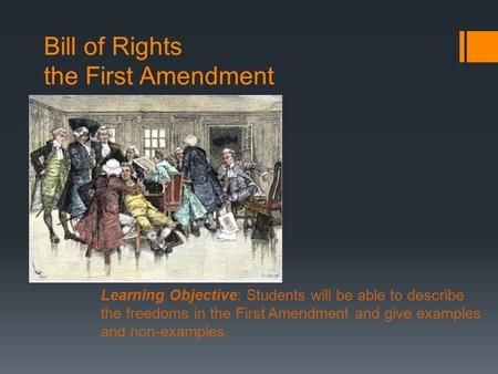 Bill of Rights the First Amendment Learning Objective: Students will be able to describe the freedoms in the First Amendment and give examples and non-examples.