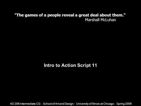 AD 206 Intermediate CG : School of Art and Design : University of Illinois at Chicago : Spring 2009 Intro to Action Script 11 The games of a people reveal.