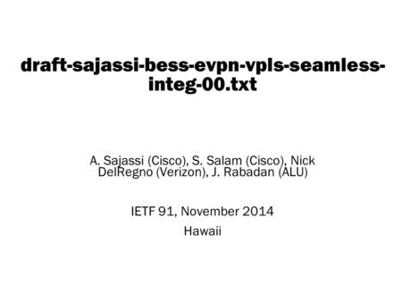 Copyright © 2004 Juniper Networks, Inc. Proprietary and Confidentialwww.juniper.net 1 draft-sajassi-bess-evpn-vpls-seamless- integ-00.txt A. Sajassi (Cisco),