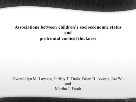 Associations between children’s socioeconomic status and prefrontal cortical thickness Gwendolyn M. Lawson, Jeffrey T. Duda, Brian B. Avants, Jue Wu and.