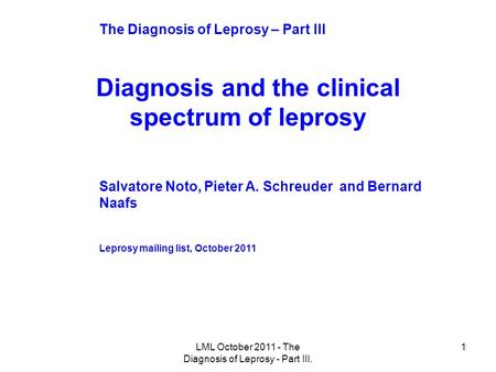 1 Diagnosis and the clinical spectrum of leprosy Salvatore Noto, Pieter A. Schreuder and Bernard Naafs Leprosy mailing list, October 2011 The Diagnosis.