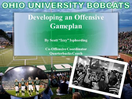 Developing an Offensive Gameplan By Scott “Izzy” Isphording Co-Offensive Coordinator Quarterbacks Coach.