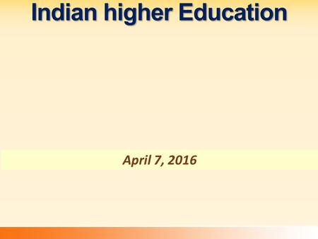 Indian higher Education April 7, 2016. Growth Of Higher Education Institutions 1950-512014-15Fold Increase Universities (in Ten)3.284 +26.37 Colleges.