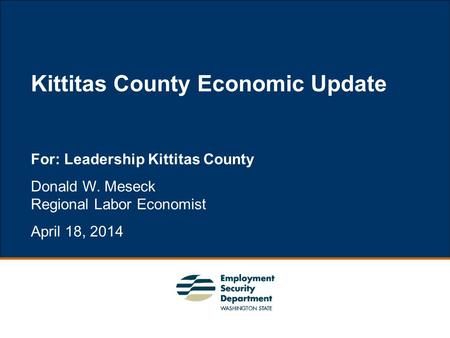 1 For: Leadership Kittitas County Donald W. Meseck Regional Labor Economist April 18, 2014 Kittitas County Economic Update.