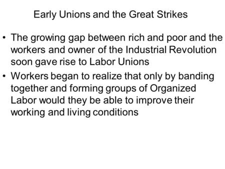 Early Unions and the Great Strikes The growing gap between rich and poor and the workers and owner of the Industrial Revolution soon gave rise to Labor.