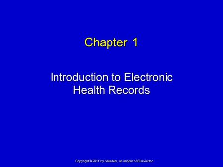 Chapter 1 Introduction to Electronic Health Records Copyright © 2011 by Saunders, an imprint of Elsevier Inc.