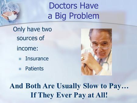 Doctors Have a Big Problem Only have two sources of income: Insurance Patients And Both Are Usually Slow to Pay… If They Ever Pay at All!