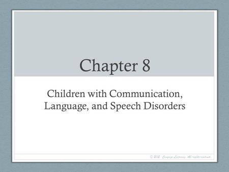 Chapter 8 Children with Communication, Language, and Speech Disorders © 2015. Cengage Learning. All rights reserved.