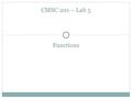 Functions CMSC 201 – Lab 5. Overview Objectives for today's lab:  Practice breaking down a program into multiple functions  Practice writing function.