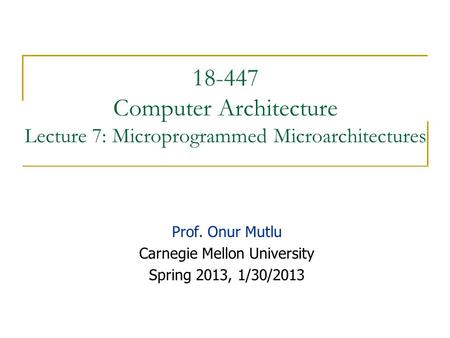 18-447 Computer Architecture Lecture 7: Microprogrammed Microarchitectures Prof. Onur Mutlu Carnegie Mellon University Spring 2013, 1/30/2013.