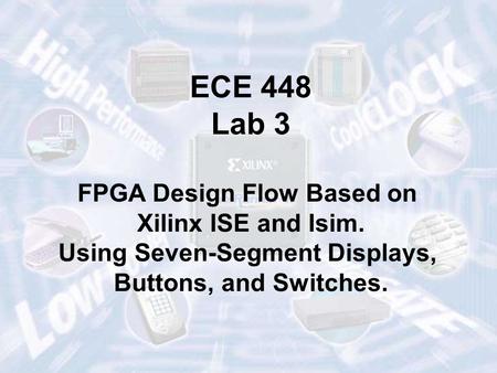 ECE 448 Lab 3 FPGA Design Flow Based on Xilinx ISE and Isim. Using Seven-Segment Displays, Buttons, and Switches.