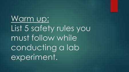 Warm up: List 5 safety rules you must follow while conducting a lab experiment.