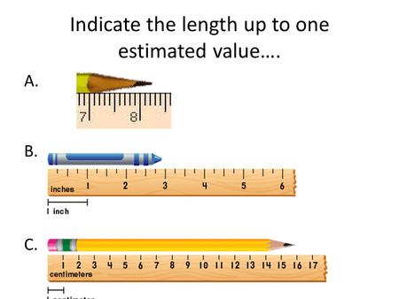 Indicate the length up to one estimated value…. A. B. C.