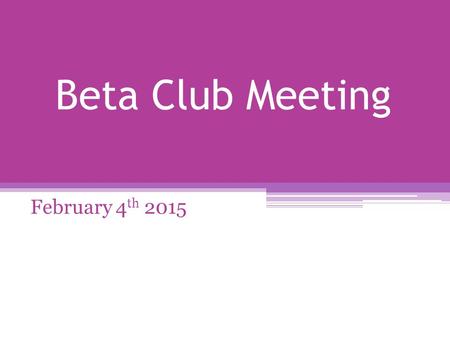 Beta Club Meeting February 4 th 2015. Reminders Have you checked in with your VP of Membership? When you plan to be absent for any reason (excused or.